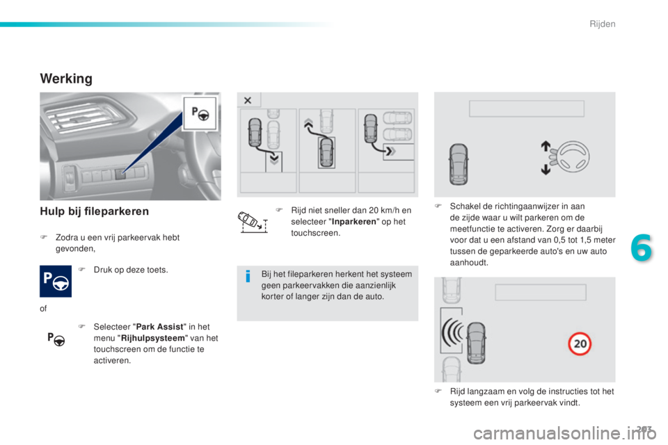 Peugeot 308 2016  Handleiding (in Dutch) 203
308_nl_Chap06_conduite_ed02-2015
Werking
Hulp bij fileparkeren
F Druk op deze toets.
F  
Sel
 ecteer " Park Assist " in het 
menu " Rijhulpsysteem " van het 
touchscreen om de func