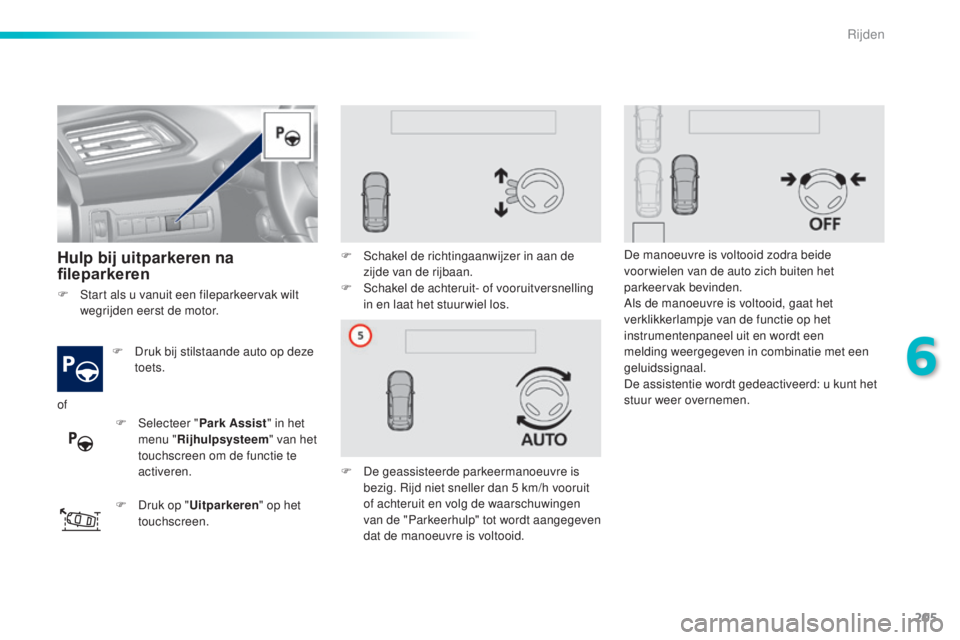 Peugeot 308 2016  Handleiding (in Dutch) 205
308_nl_Chap06_conduite_ed02-2015
Hulp bij uitparkeren na 
fileparkeren
F Druk bij stilstaande auto op deze toets.
F
 
D
 ruk op " Uitparkeren " op het 
touchscreen. F
 
S
 chakel de richti