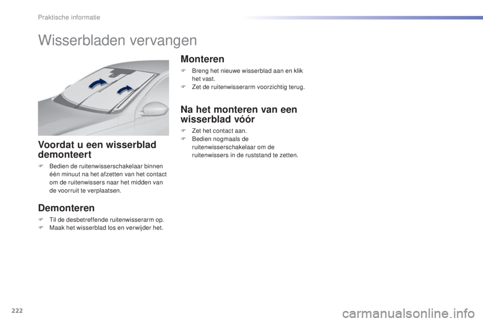 Peugeot 308 2016 Handleiding (in Dutch) 222
308_nl_Chap07_info-pratiques_ed02-2015
Wisserbladen vervangen
Voordat u een wisserblad
demonteert
F Bedien de ruitenwisserschakelaar binnen één minuut na het afzetten van het contact
om de rui Peugeot 308 2016 Handleiding (in Dutch) 222
308_nl_Chap07_info-pratiques_ed02-2015
Wisserbladen vervangen
Voordat u een wisserblad
demonteert
F Bedien de ruitenwisserschakelaar binnen één minuut na het afzetten van het contact
om de rui