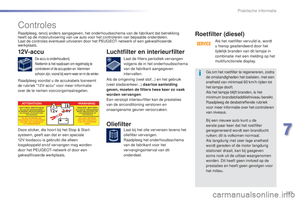 Peugeot 308 2016  Handleiding (in Dutch) 233
308_nl_Chap07_info-pratiques_ed02-2015
Controles
12V-accu
De accu is onderhoudsvrij.
Niettemin is het raadzaam om regelmatig te 
controleren of de accupolen en -klemmen 
schoon zijn, vooral bij wa