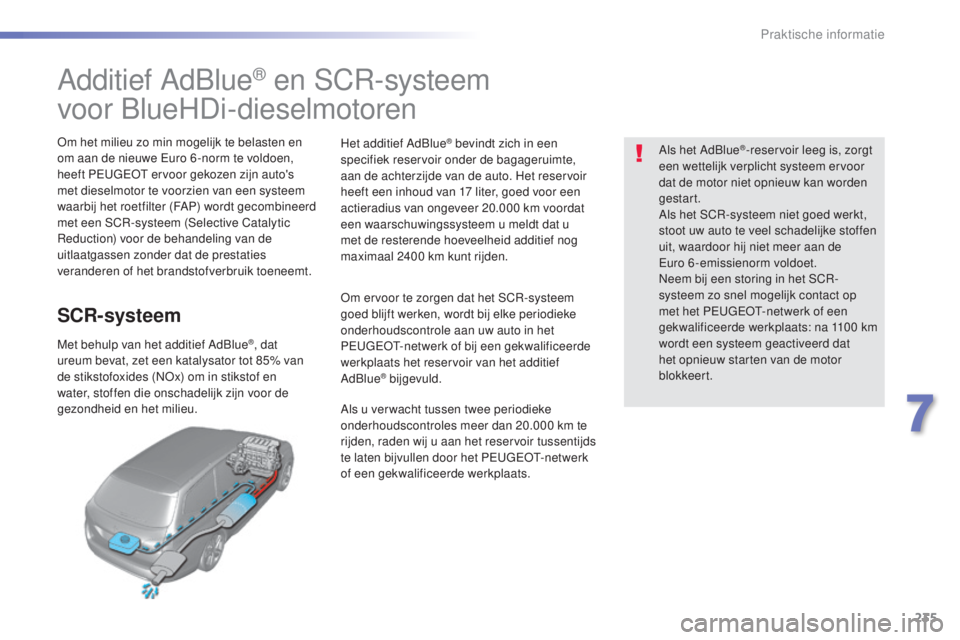 Peugeot 308 2016  Handleiding (in Dutch) 235
308_nl_Chap07_info-pratiques_ed02-2015
Additief AdBlue® en SCR-systeem
voor BlueHDi-dieselmotoren
om het milieu zo min mogelijk te belasten en 
om aan de nieuwe 
eu ro 6 -norm te voldoen, 
heeft 