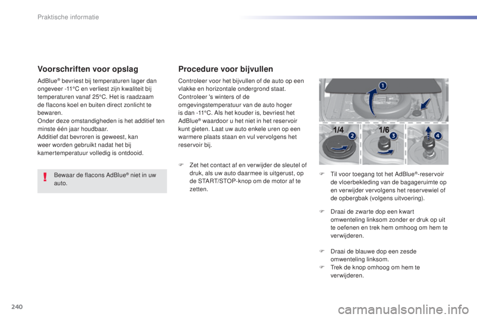 Peugeot 308 2016 Handleiding (in Dutch) 240
308_nl_Chap07_info-pratiques_ed02-2015
Voorschriften voor opslag
Bewaar de flacons AdBlue® niet in uw
auto.
AdBlue
® bevriest bij temperaturen lager dan
ongeveer -11°C en verliest zijn kwalit Peugeot 308 2016 Handleiding (in Dutch) 240
308_nl_Chap07_info-pratiques_ed02-2015
Voorschriften voor opslag
Bewaar de flacons AdBlue® niet in uw
auto.
AdBlue
® bevriest bij temperaturen lager dan
ongeveer -11°C en verliest zijn kwalit