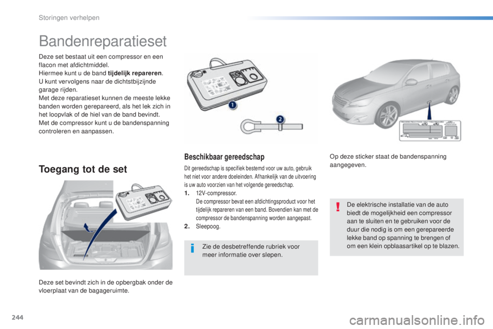 Peugeot 308 2016 Handleiding (in Dutch) 244
308_nl_Chap08_en-cas-de-panne_ed02-2015
Deze set bevindt zich in de opbergbak onder de
vloerplaat van de bagageruimte. Deze set bestaat uit een compressor en een
flacon met afdichtmiddel.
Hierme Peugeot 308 2016 Handleiding (in Dutch) 244
308_nl_Chap08_en-cas-de-panne_ed02-2015
Deze set bevindt zich in de opbergbak onder de
vloerplaat van de bagageruimte. Deze set bestaat uit een compressor en een
flacon met afdichtmiddel.
Hierme