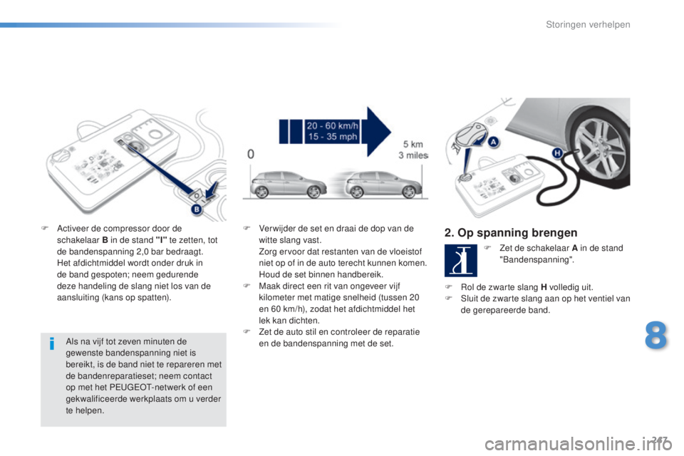 Peugeot 308 2016 Handleiding (in Dutch) 247
308_nl_Chap08_en-cas-de-panne_ed02-2015
Als na vijf tot zeven minuten de
gewenste bandenspanning niet is
bereikt, is de band niet te repareren met
de bandenreparatieset; neem contact
op met he Peugeot 308 2016 Handleiding (in Dutch) 247
308_nl_Chap08_en-cas-de-panne_ed02-2015
Als na vijf tot zeven minuten de
gewenste bandenspanning niet is
bereikt, is de band niet te repareren met
de bandenreparatieset; neem contact
op met he