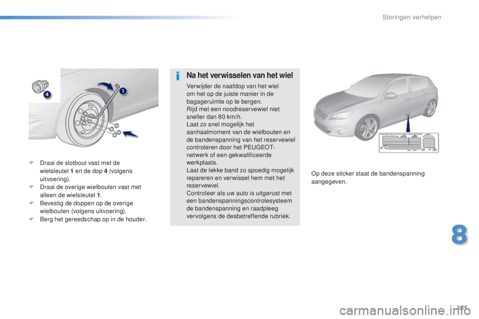 Peugeot 308 2016 Handleiding (in Dutch) 255
308_nl_Chap08_en-cas-de-panne_ed02-2015
F Draai de slotbout vast met de
wielsleutel 1 en de dop 4 (volgens
uitvoering).
F
D
raai de overige wielbouten vast met
alleen de wielsleutel 1 . Peugeot 308 2016 Handleiding (in Dutch) 255
308_nl_Chap08_en-cas-de-panne_ed02-2015
F Draai de slotbout vast met de
wielsleutel 1 en de dop 4 (volgens
uitvoering).
F
D
raai de overige wielbouten vast met
alleen de wielsleutel 1 .