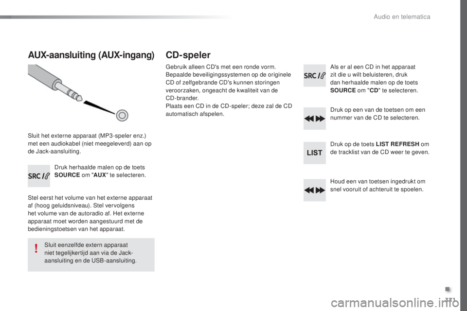 Peugeot 308 2016 Handleiding (in Dutch) 371
308_nl_Chap10d_RD45_ed02-2015
AUX-aansluiting (AUX-ingang)
Sluit het externe apparaat (MP3 -speler enz.)
met een audiokabel (niet meegeleverd) aan op
de Jack-aansluiting.Druk herhaalde malen op Peugeot 308 2016 Handleiding (in Dutch) 371
308_nl_Chap10d_RD45_ed02-2015
AUX-aansluiting (AUX-ingang)
Sluit het externe apparaat (MP3 -speler enz.)
met een audiokabel (niet meegeleverd) aan op
de Jack-aansluiting.Druk herhaalde malen op