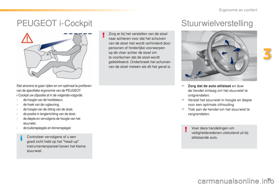 Peugeot 308 2016  Handleiding (in Dutch) 71
308_nl_Chap03_ergonomie-et-confort_ed02-2015
Stuurwielverstelling
F Zorg dat de auto stilstaat en duw de hendel omlaag om het stuur wiel te 
ontgrendelen.
F
 
V
 erstel het stuur wiel in hoogte en 