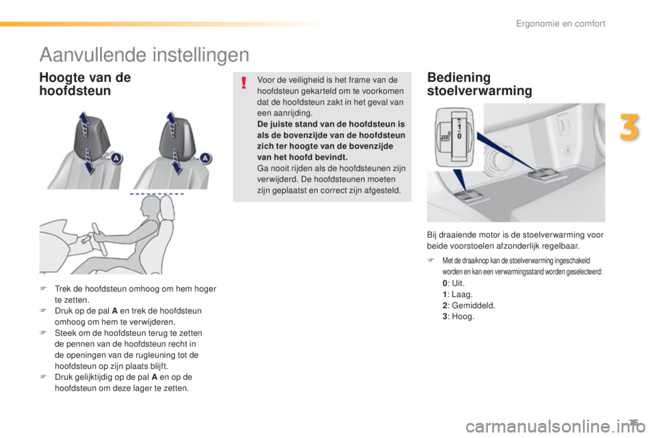 Peugeot 308 2016  Handleiding (in Dutch) 75
308_nl_Chap03_ergonomie-et-confort_ed02-2015
Bediening  
stoelverwarming
 0 :  uit. 1: L
aag.
 2:

  g
e
 middeld.
 3:

 Hoog.
F
 
Met de draaiknop kan de stoelver warming ingeschakeld 
worden en k