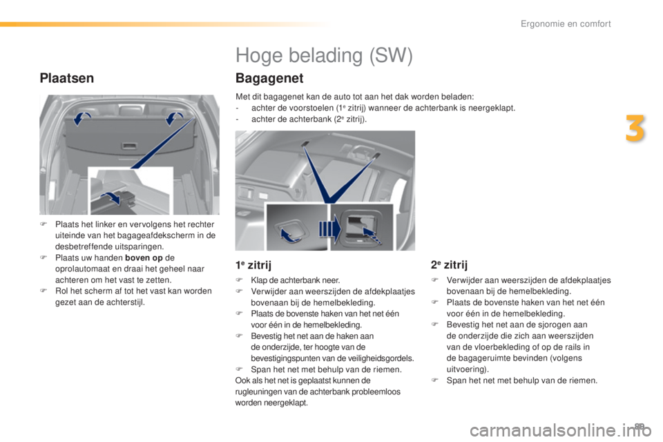 Peugeot 308 2016  Handleiding (in Dutch) 89
308_nl_Chap03_ergonomie-et-confort_ed02-2015
Plaatsen
F Plaats het linker en vervolgens het rechter uiteinde van het bagageafdekscherm in de 
desbetreffende uitsparingen.
F
 
P
 laats uw handen bov