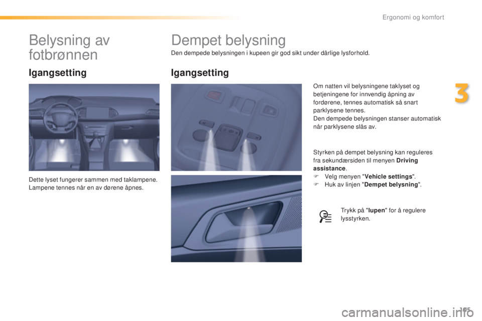 Peugeot 308 2016  Brukerhåndbok (in Norwegian) 105
308_no_Chap03_ergonomie-et-confort_ed02-2015
Dempet belysning
Den dempede belysningen i kupeen gir god sikt under dårlige lysforhold.Styrken på dempet belysning kan reguleres 
fra sekundærsiden