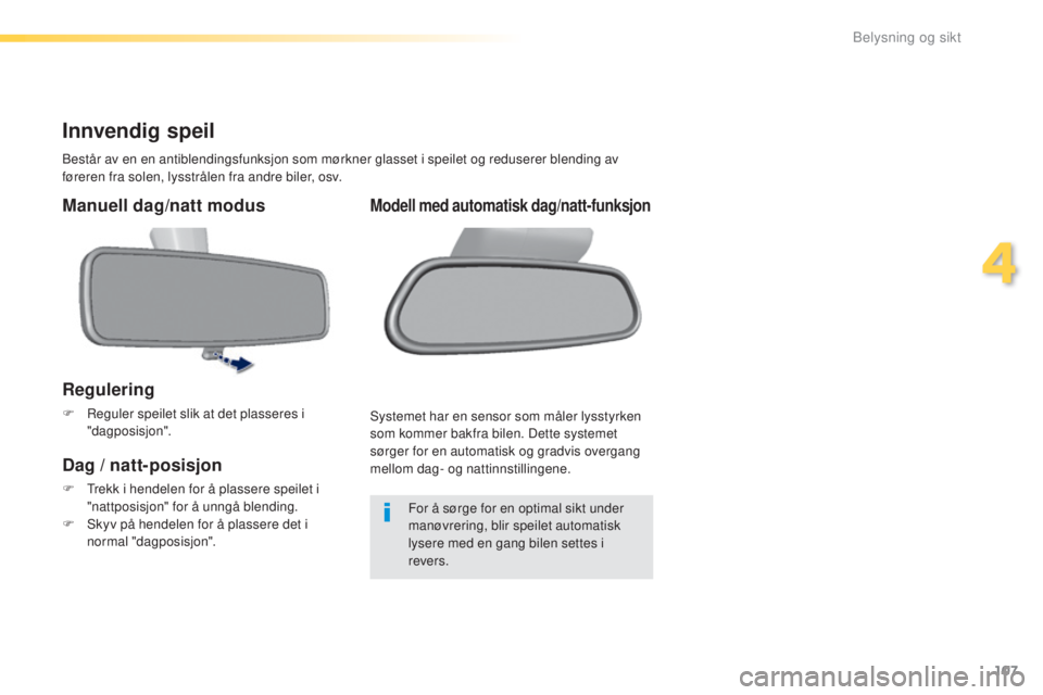 Peugeot 308 2016  Brukerhåndbok (in Norwegian) 107
308_no_Chap04_eclairage-et-visibilite_ed02-2015
Innvendig speil
Består av en en antiblendingsfunksjon som mørkner glasset i speilet og reduserer blending av 
føreren fra solen, lysstrålen fra 