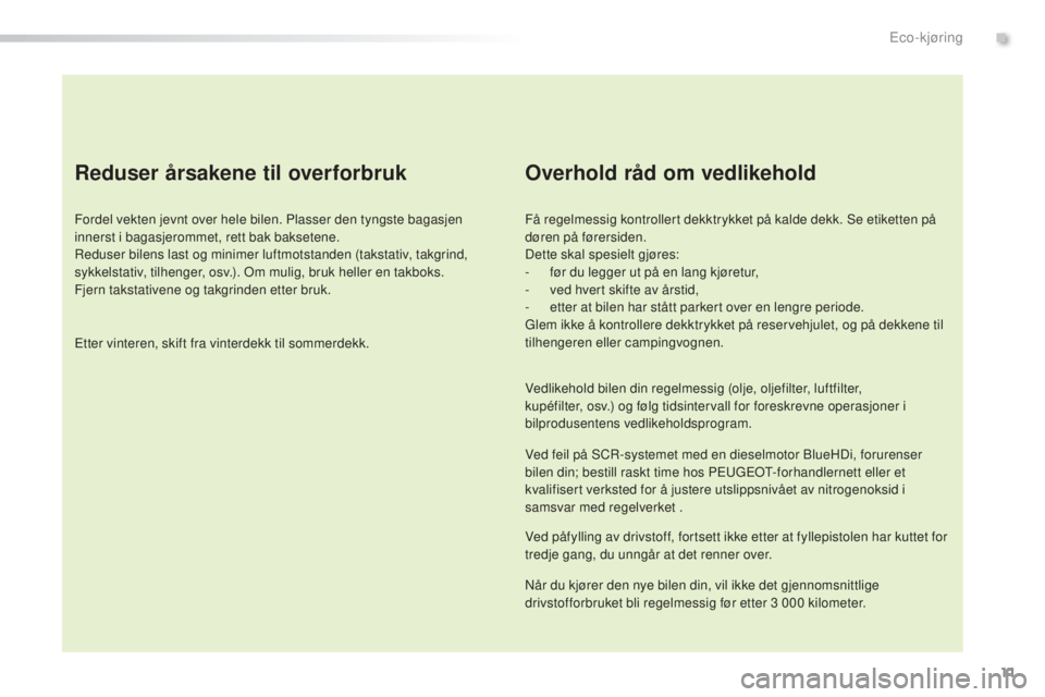 Peugeot 308 2016  Brukerhåndbok (in Norwegian) 11
308_no_Chap00c_eco-conduite_ed02-2015
Reduser årsakene til overforbruk
Fordel vekten jevnt over hele bilen. Plasser den tyngste bagasjen 
innerst i bagasjerommet, rett bak baksetene.
Reduser bilen