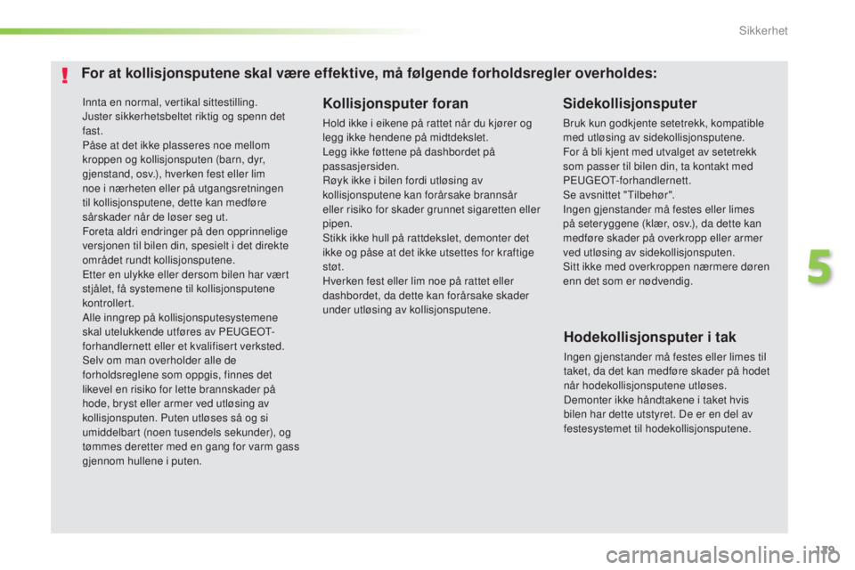 Peugeot 308 2016  Brukerhåndbok (in Norwegian) 129
308_no_Chap05_securite_ed02-2015
Innta en normal, vertikal sittestilling.
Juster sikkerhetsbeltet riktig og spenn det 
fast.
Påse at det ikke plasseres noe mellom 
kroppen og kollisjonsputen (bar