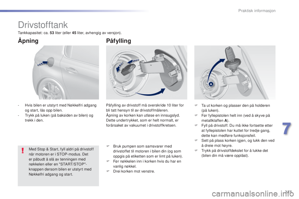 Peugeot 308 2016  Brukerhåndbok (in Norwegian) 213
308_no_Chap07_info-pratiques_ed02-2015
Drivstofftank
Påfylling av drivstoff må overskride 10 liter for 
b li tatt hensyn til av drivstoffmåleren.
Åpning av korken kan utløse en innsugslyd. 
D