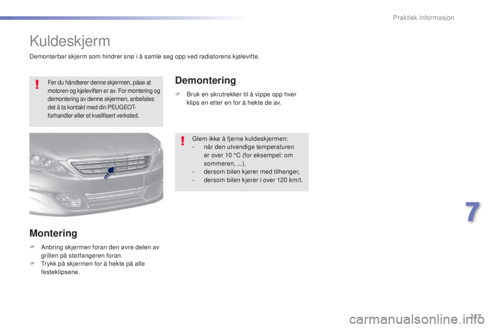 Peugeot 308 2016  Brukerhåndbok (in Norwegian) 217
308_no_Chap07_info-pratiques_ed02-2015
Kuldeskjerm
Før du håndterer denne skjermen, påse at 
motoren og kjøleviften er av. For montering og 
demontering av denne skjermen, anbefales 
det å ta