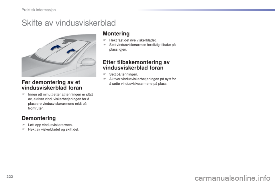 Peugeot 308 2016 Brukerhåndbok (in Norwegian) 222
308_no_Chap07_info-pratiques_ed02-2015
Skifte av vindusviskerblad
Før demontering av et
vindusviskerblad foran
F Innen ett minutt etter at tenningen er slått av, aktiver vinduviskerbetjeningen Peugeot 308 2016 Brukerhåndbok (in Norwegian) 222
308_no_Chap07_info-pratiques_ed02-2015
Skifte av vindusviskerblad
Før demontering av et
vindusviskerblad foran
F Innen ett minutt etter at tenningen er slått av, aktiver vinduviskerbetjeningen