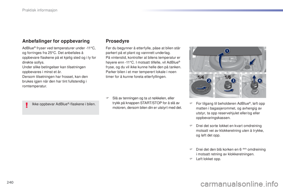 Peugeot 308 2016 Brukerhåndbok (in Norwegian) 240
308_no_Chap07_info-pratiques_ed02-2015
Anbefalinger for oppbevaring
Ikke oppbevar AdBlue®-flaskene i bilen.
AdBlue
® fryser ved temperaturer under
-11°C,
og forringes fra 25°C. Det anbefales Peugeot 308 2016 Brukerhåndbok (in Norwegian) 240
308_no_Chap07_info-pratiques_ed02-2015
Anbefalinger for oppbevaring
Ikke oppbevar AdBlue®-flaskene i bilen.
AdBlue
® fryser ved temperaturer under
-11°C,
og forringes fra 25°C. Det anbefales