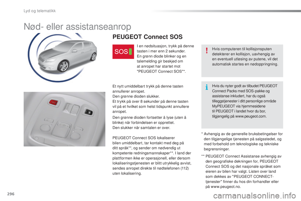 Peugeot 308 2016  Brukerhåndbok (in Norwegian) 296
308_no_Chap10a_BtA_ed02-2015
Nød- eller assistanseanrop
Hvis computeren til kollisjonsputen 
detekterer en kollisjon, uavhengig av 
en eventuell utløsing av putene, vil det 
automatisk startes e