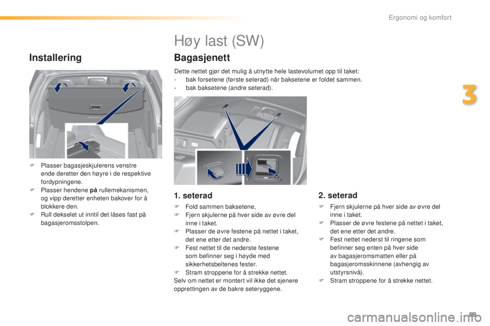 Peugeot 308 2016 Brukerhåndbok (in Norwegian) 89
308_no_Chap03_ergonomie-et-confort_ed02-2015
Installering
F Plasser bagasjeskjulerens venstre ende deretter den høyre i de respektive
fordypningene.
F
P
lasser hendene på rullemekanismen,
o Peugeot 308 2016 Brukerhåndbok (in Norwegian) 89
308_no_Chap03_ergonomie-et-confort_ed02-2015
Installering
F Plasser bagasjeskjulerens venstre ende deretter den høyre i de respektive
fordypningene.
F
P
lasser hendene på rullemekanismen,
o
