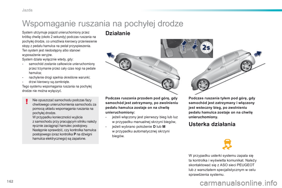 Peugeot 308 2016 Instrukcja Obsługi (in Polish) 162
308_pl_Chap06_conduite_ed02-2015
Wspomaganie ruszania na pochyłej drodze
System utrzymuje pojazd unieruchomiony przez
krótką chwilę (około 2 sekundy) podczas ruszania na
pochyłej drodze, Peugeot 308 2016 Instrukcja Obsługi (in Polish) 162
308_pl_Chap06_conduite_ed02-2015
Wspomaganie ruszania na pochyłej drodze
System utrzymuje pojazd unieruchomiony przez
krótką chwilę (około 2 sekundy) podczas ruszania na
pochyłej drodze,