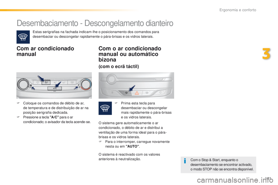 Peugeot 308 2016  Manual do proprietário (in Portuguese) 101
308_pt_Chap03_ergonomie-et-confort_ed02-2015
Desembaciamento - Descongelamento dianteiro
Estas serigrafias na fachada indicam-lhe o posicionamento dos comandos para 
desembaciar ou descongelar rap