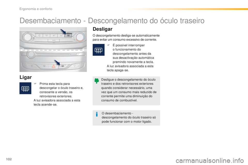 Peugeot 308 2016  Manual do proprietário (in Portuguese) 102
308_pt_Chap03_ergonomie-et-confort_ed02-2015
Desembaciamento - Descongelamento do óculo traseiro
LigarDesligar
F Prima esta tecla para 
descongelar o óculo traseiro   e, 
consoante a versão, os