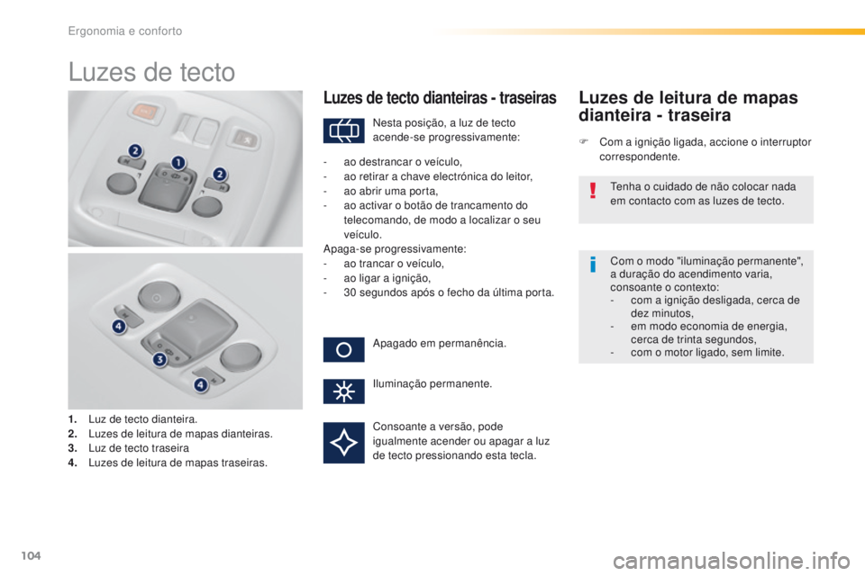 Peugeot 308 2016  Manual do proprietário (in Portuguese) 104
308_pt_Chap03_ergonomie-et-confort_ed02-2015
Luzes de tecto
1. Luz de tecto dianteira.
2. Luzes de leitura de mapas dianteiras.
3.
 L

uz de tecto traseira
4.
 L

uzes de leitura de mapas traseira