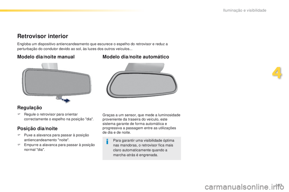 Peugeot 308 2016  Manual do proprietário (in Portuguese) 107
308_pt_Chap04_eclairage-et-visibilite_ed02-2015
Retrovisor interior
Engloba um dispositivo antiencandeamento que escurece o espelho do retrovisor e reduz a 
perturbação do condutor devido ao sol