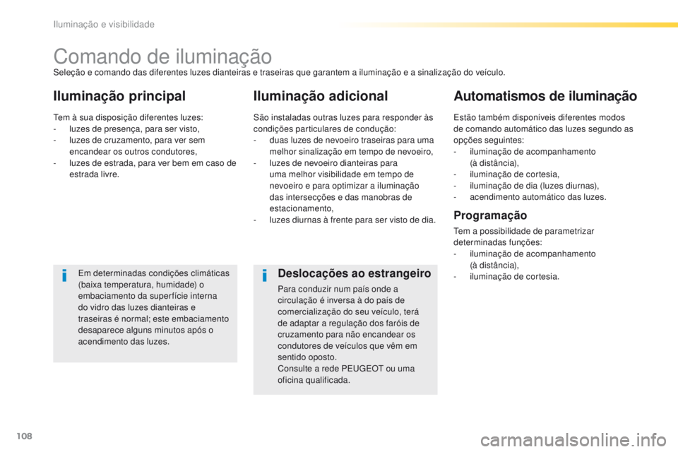 Peugeot 308 2016  Manual do proprietário (in Portuguese) 108
308_pt_Chap04_eclairage-et-visibilite_ed02-2015
Comando de iluminação
Iluminação principalIluminação adicionalAutomatismos de iluminação
Em determinadas condições climáticas 
(baixa tem