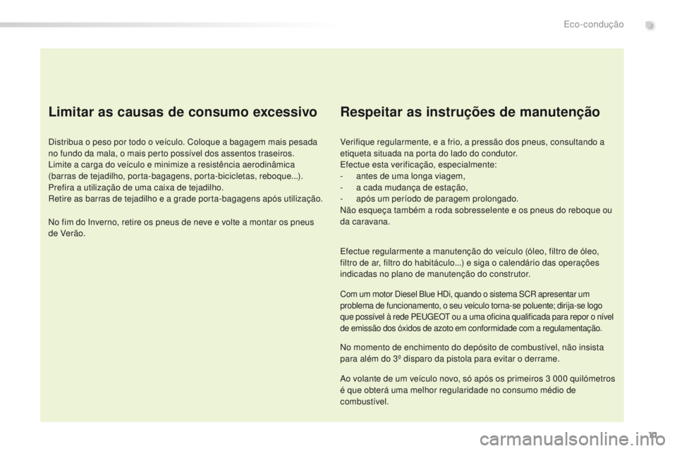 Peugeot 308 2016 Manual do proprietário (in Portuguese) 11
308_pt_Chap00c_eco-conduite_ed02-2015
Limitar as causas de consumo excessivo
Distribua o peso por todo o veículo. Coloque a bagagem mais pesada
no fundo da mala, o mais perto possível dos assent Peugeot 308 2016 Manual do proprietário (in Portuguese) 11
308_pt_Chap00c_eco-conduite_ed02-2015
Limitar as causas de consumo excessivo
Distribua o peso por todo o veículo. Coloque a bagagem mais pesada
no fundo da mala, o mais perto possível dos assent