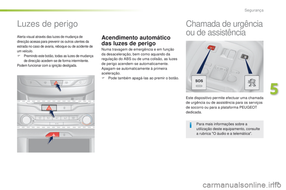 Peugeot 308 2016 Manual do proprietário (in Portuguese) 119
308_pt_Chap05_securite_ed02-2015
Acendimento automático
das luzes de perigo
Luzes de perigo
Numa travagem de emergência e em função
da desaceleração, bem como aquando da
regulação do AB Peugeot 308 2016 Manual do proprietário (in Portuguese) 119
308_pt_Chap05_securite_ed02-2015
Acendimento automático
das luzes de perigo
Luzes de perigo
Numa travagem de emergência e em função
da desaceleração, bem como aquando da
regulação do AB