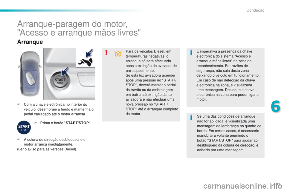 Peugeot 308 2016  Manual do proprietário (in Portuguese) 151
308_pt_Chap06_conduite_ed02-2015
Para os veículos Diesel, em 
temperaturas negativas, o 
arranque só será efectuado 
após a extinção do avisador de 
pré-aquecimento.
Se esta luz avisadora a