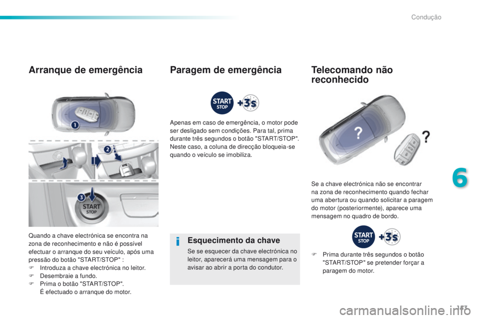 Peugeot 308 2016  Manual do proprietário (in Portuguese) 153
308_pt_Chap06_conduite_ed02-2015
Esquecimento da chave
Se se esquecer da chave electrónica no 
leitor, aparecerá uma mensagem para o 
avisar ao abrir a porta do condutor.
Arranque de emergência