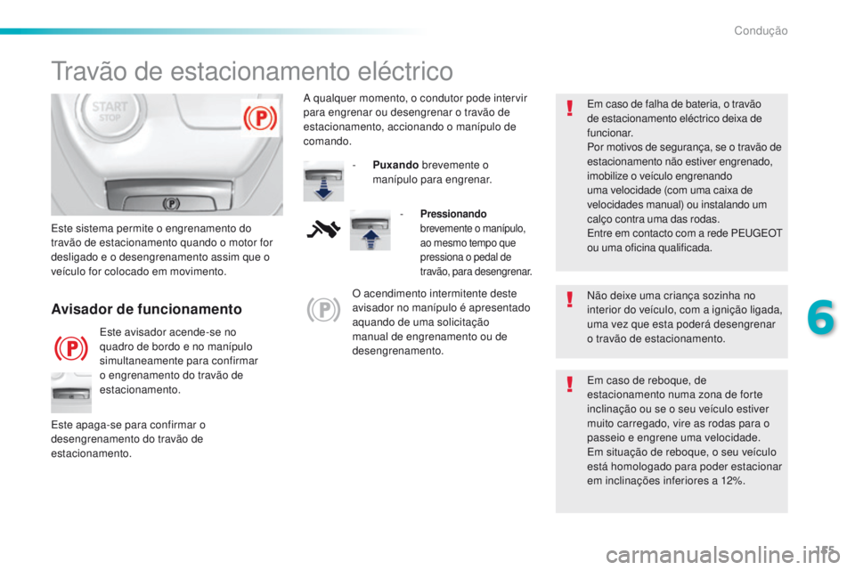 Peugeot 308 2016  Manual do proprietário (in Portuguese) 155
308_pt_Chap06_conduite_ed02-2015
travão de estacionamento eléctrico
Não deixe uma criança sozinha no 
interior do veículo, com a ignição ligada, 
uma vez que esta poderá desengrenar 
o tra