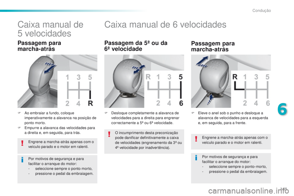 Peugeot 308 2016  Manual do proprietário (in Portuguese) 163
308_pt_Chap06_conduite_ed02-2015
Engrene a marcha-atrás apenas com o 
veículo parado e o motor em ralenti.
Por motivos de segurança e para 
facilitar o arranque do motor:
- 
s
 eleccione sempre
