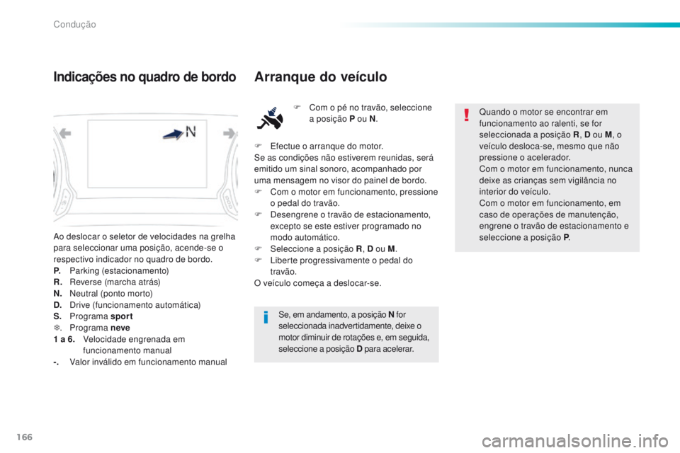 Peugeot 308 2016  Manual do proprietário (in Portuguese) 166
308_pt_Chap06_conduite_ed02-2015
Ao deslocar o seletor de velocidades na grelha 
para seleccionar uma posição, acende-se o 
respectivo indicador no quadro de bordo.
P.
 P
arking (estacionamento)