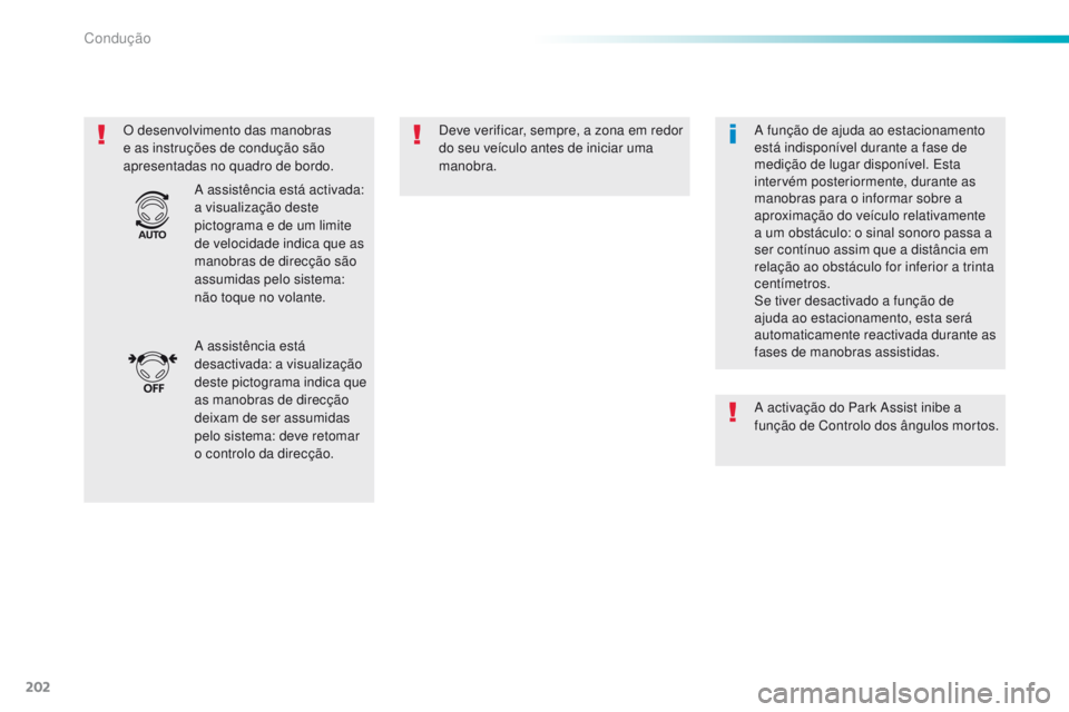 Peugeot 308 2016  Manual do proprietário (in Portuguese) 202
308_pt_Chap06_conduite_ed02-2015
O desenvolvimento das manobras 
e as instruções de condução são 
apresentadas no quadro de bordo.Deve verificar, sempre, a zona em redor 
do seu veículo ante