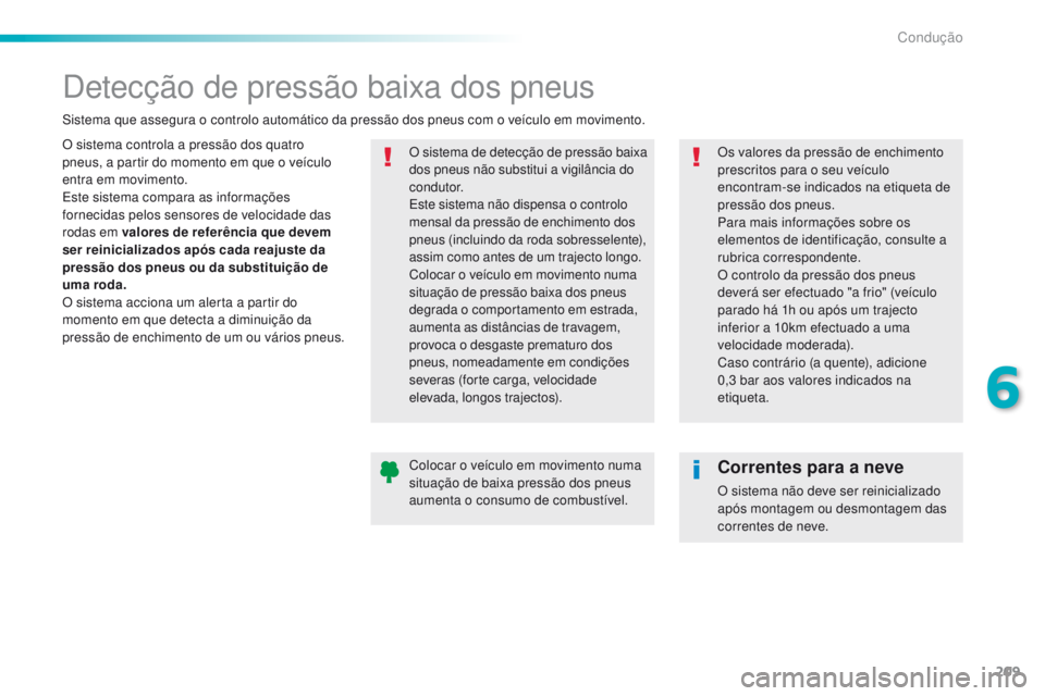 Peugeot 308 2016  Manual do proprietário (in Portuguese) 209
308_pt_Chap06_conduite_ed02-2015
Detecção de pressão baixa dos pneus
O sistema controla a pressão dos quatro 
pneus, a partir do momento em que o veículo 
entra em movimento.
Este sistema com