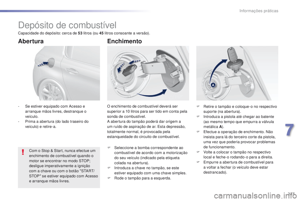 Peugeot 308 2016  Manual do proprietário (in Portuguese) 213
308_pt_Chap07_info-pratiques_ed02-2015
Depósito de combustível
O enchimento de combustível deverá ser 
superior a 10  litros para ser tido em conta pela 
sonda de combustível.
A abertura do t