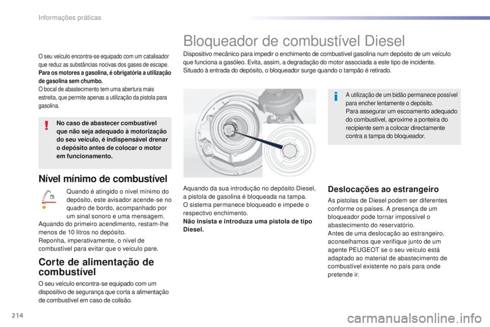 Peugeot 308 2016  Manual do proprietário (in Portuguese) 214
308_pt_Chap07_info-pratiques_ed02-2015
Nível mínimo de combustível
Quando é atingido o nível mínimo do 
depósito, este avisador acende-se no 
quadro de bordo, acompanhado por 
um sinal sono
