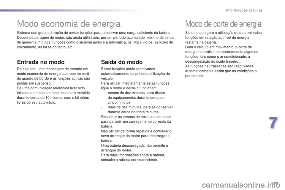 Peugeot 308 2016  Manual do proprietário (in Portuguese) 219
308_pt_Chap07_info-pratiques_ed02-2015
Sistema que gere a duração de certas funções para preservar uma carga suficiente da bateria.
Depois da paragem do motor, são ainda utilizáveis, por um 