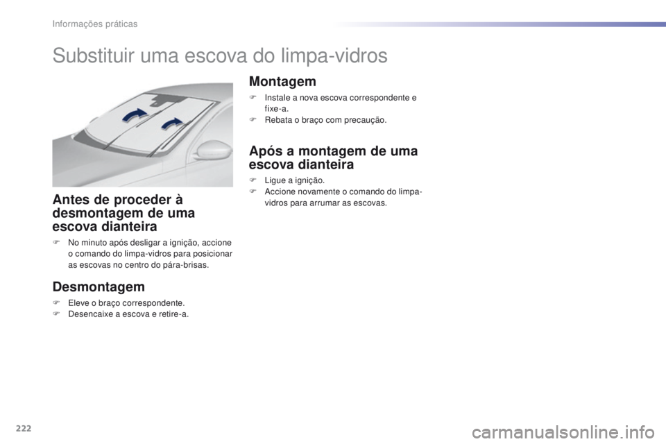 Peugeot 308 2016  Manual do proprietário (in Portuguese) 222
308_pt_Chap07_info-pratiques_ed02-2015
Substituir uma escova do limpa-vidros
Antes de proceder à 
desmontagem de uma 
escova dianteira
F No minuto após desligar a ignição, accione o comando do