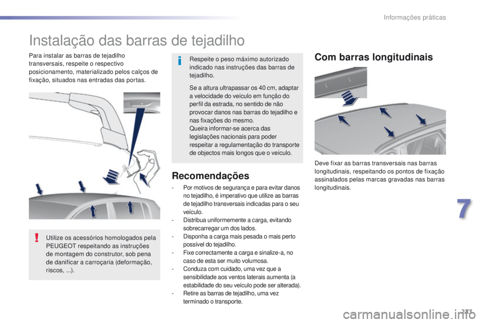 Peugeot 308 2016  Manual do proprietário (in Portuguese) 223
308_pt_Chap07_info-pratiques_ed02-2015
Instalação das barras de tejadilho
Respeite o peso máximo autorizado 
indicado nas instruções das barras de 
tejadilho.
Para instalar as barras de tejad
