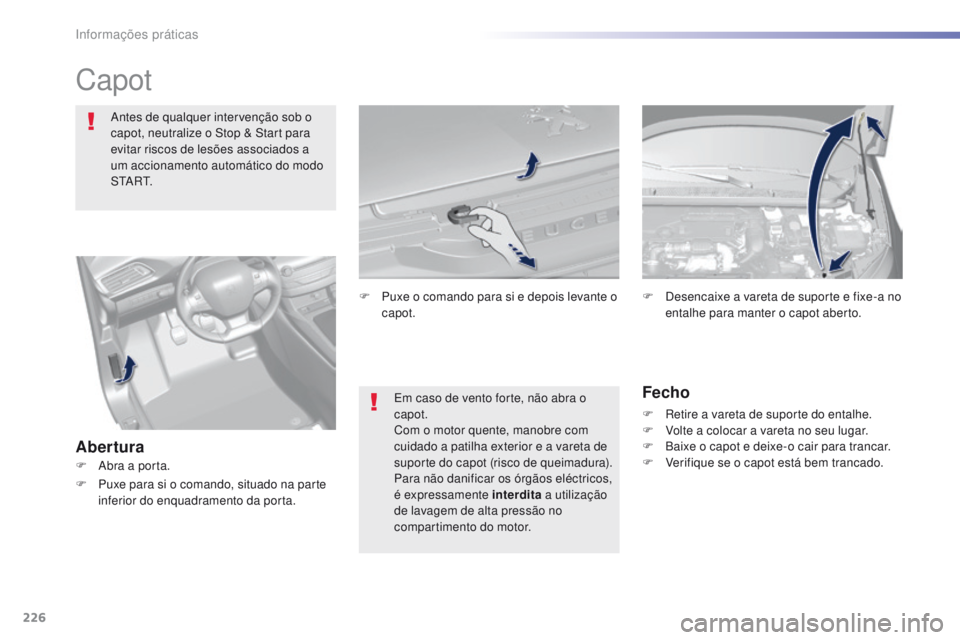 Peugeot 308 2016  Manual do proprietário (in Portuguese) 226
308_pt_Chap07_info-pratiques_ed02-2015
Capot
Antes de qualquer intervenção sob o 
capot, neutralize o Stop & Start para 
evitar riscos de lesões associados a 
um accionamento automático do mod
