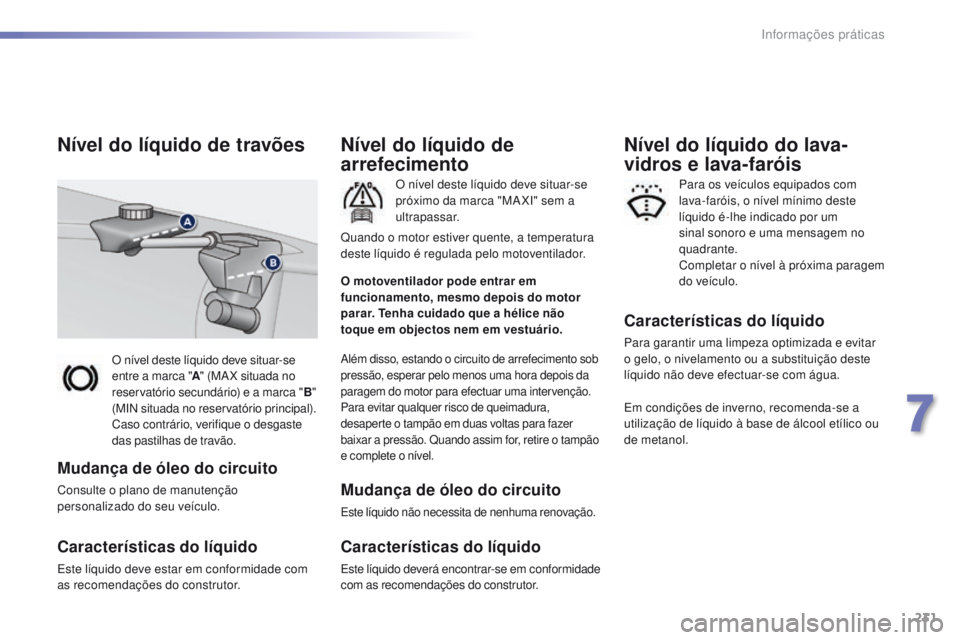 Peugeot 308 2016  Manual do proprietário (in Portuguese) 231
308_pt_Chap07_info-pratiques_ed02-2015
O nível deste líquido deve situar-se 
entre a marca "A" (MA X situada no 
reservatório secundário) e a marca
  "B " 
(MIN situada no rese