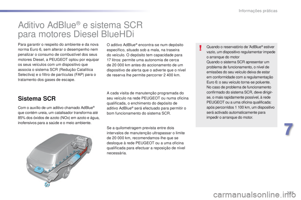 Peugeot 308 2016  Manual do proprietário (in Portuguese) 235
308_pt_Chap07_info-pratiques_ed02-2015
Aditivo AdBlue® e sistema SCR
para motores Diesel BlueHDi
Para garantir o respeito do ambiente e da nova 
norma Euro 6, sem alterar o desempenho nem 
penali