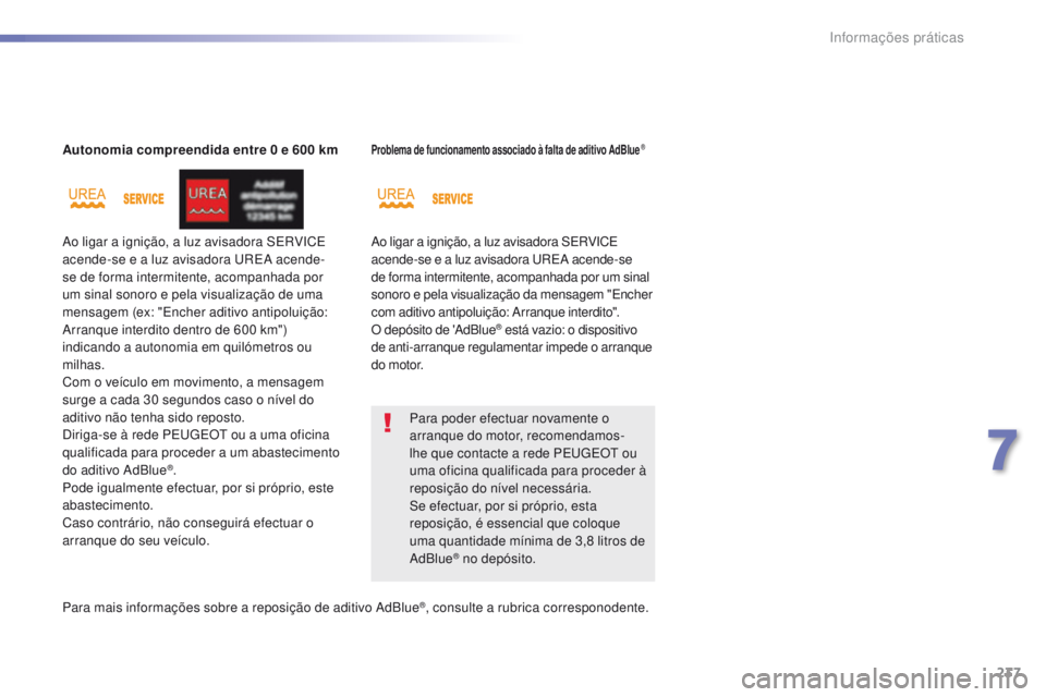 Peugeot 308 2016  Manual do proprietário (in Portuguese) 237
308_pt_Chap07_info-pratiques_ed02-2015
Autonomia compreendida entre 0 e 600 km
Ao ligar a ignição, a luz avisadora SERVICE 
acende-se e a luz avisadora u
R
 EA acende-
se de forma intermitente, 