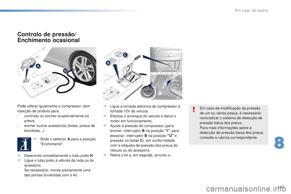Peugeot 308 2016  Manual do proprietário (in Portuguese) 249
308_pt_Chap08_En-cas-de-panne_ed02-2015
Controlo de pressão/
Enchimento ocasional
Pode utilizar igualmente o compressor, sem 
injecção de produto para:
- 
c
 ontrolar ou encher ocasionalmente o