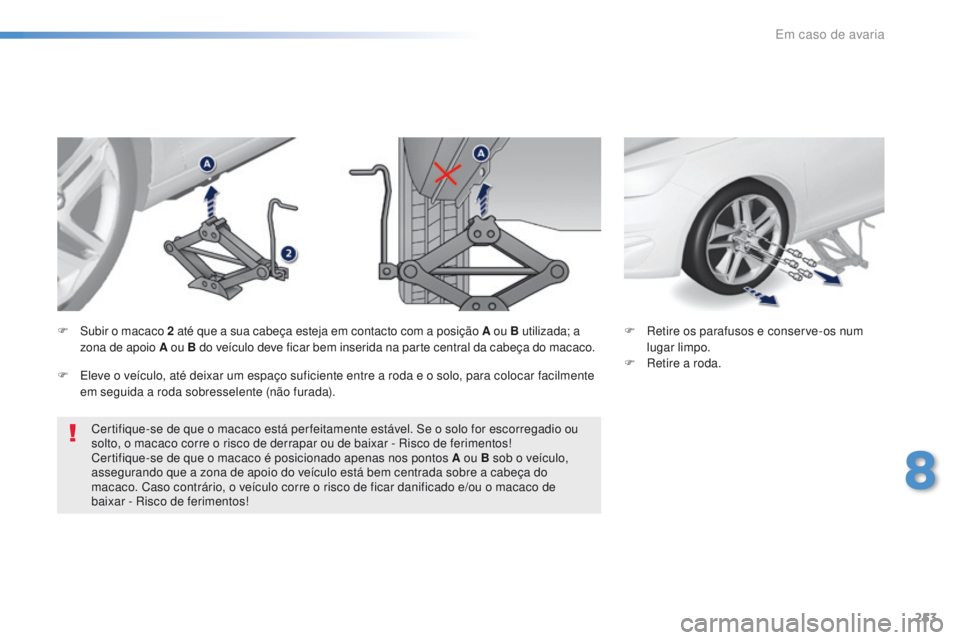 Peugeot 308 2016  Manual do proprietário (in Portuguese) 253
308_pt_Chap08_En-cas-de-panne_ed02-2015
Certifique-se de que o macaco está per feitamente estável. Se o solo for escorregadio ou 
solto, o macaco corre o risco de derrapar ou de baixar - Risco d