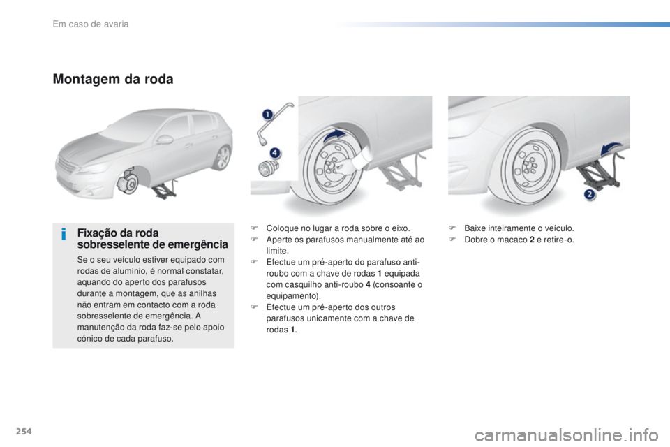 Peugeot 308 2016  Manual do proprietário (in Portuguese) 254
308_pt_Chap08_En-cas-de-panne_ed02-2015
Montagem da roda
Fixação da roda 
sobresselente de emergência
Se o seu veículo estiver equipado com 
rodas de alumínio, é normal constatar, 
aquando d